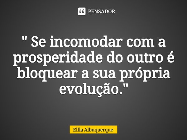 ⁠" Se incomodar com a prosperidade do outro é bloquear a sua própria evolução."... Frase de Ellla Albuquerque.