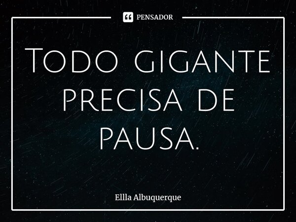 ⁠Todo gigante precisa de pausa.... Frase de Ellla Albuquerque.