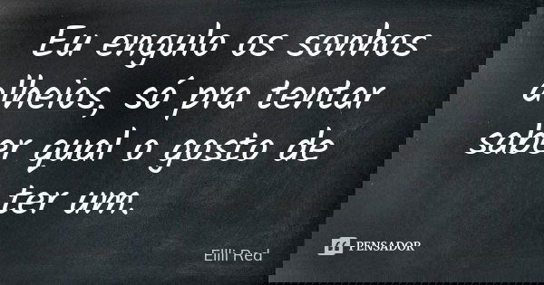 Eu engulo os sonhos alheios, só pra tentar saber qual o gosto de ter um.... Frase de Ellli Red.