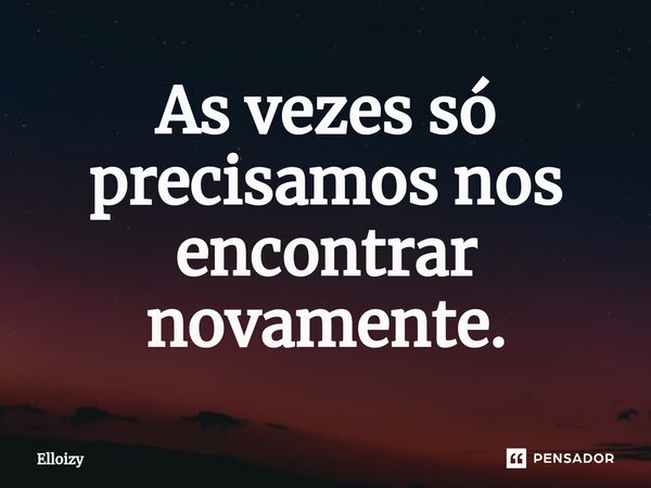 ⁠As vezes só precisamos nos encontrar novamente.... Frase de Elloizy.