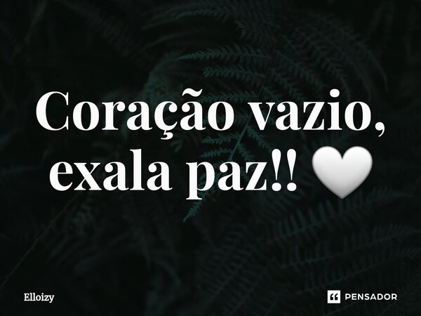 Coração vazio, exala paz!! 🤍⁠... Frase de Elloizy.