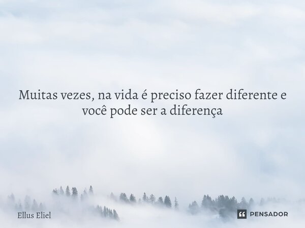 ⁠Muitas vezes, na vida é preciso fazer diferente e você pode ser a diferença... Frase de Ellus Eliel.