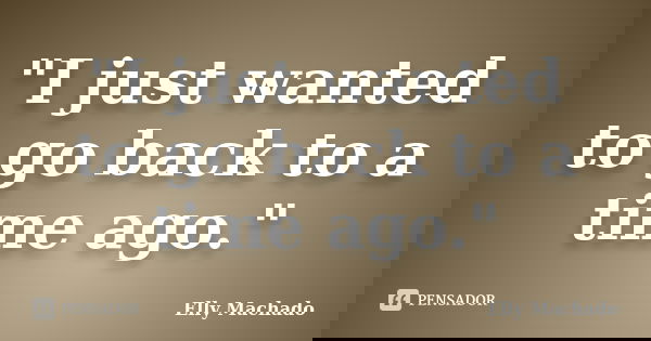 "I just wanted to go back to a time ago."... Frase de Elly Machado.