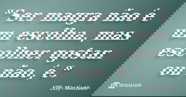 "Ser magra não é um escolha, mas escolher gostar ou não, é."... Frase de Elly Machado.