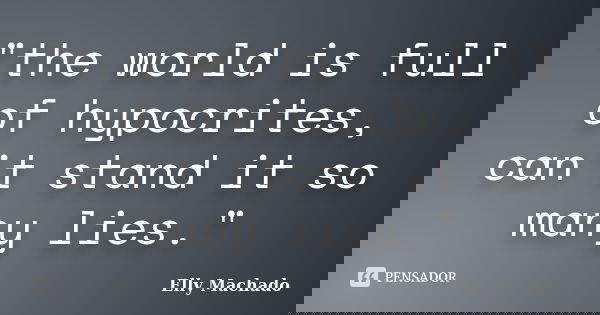 "the world is full of hypocrites, can't stand it so many lies."... Frase de Elly Machado.