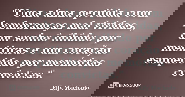 "Uma alma perdida com lembranças mal vividas, um sonho inibido por mentiras e um coração esquecido por memórias convictas."... Frase de Elly Machado.