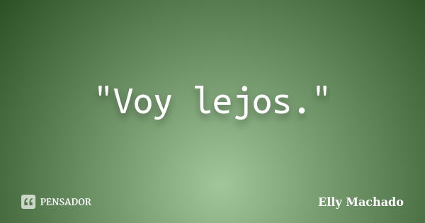 "Voy lejos."... Frase de Elly Machado.