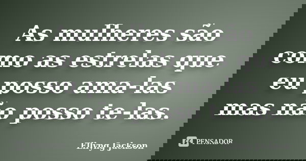 As mulheres são como as estrelas que eu posso ama-las mas não posso te-las.... Frase de Ellyng Jackson.