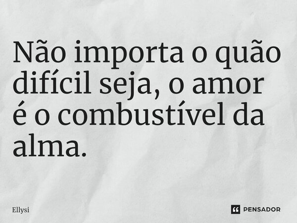 ⁠Não importa o quão difícil seja, o amor é o combustível da alma.... Frase de Ellysi.