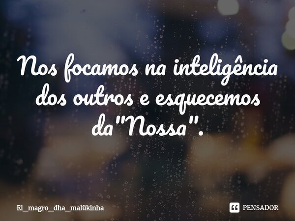 ⁠Nos focamos na inteligência dos outros e esquecemos da "Nossa".... Frase de El_magro_dha_malükinha.