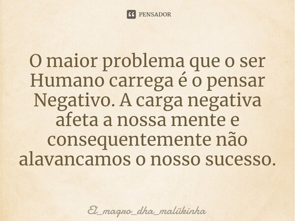 O maior problema que o ser Humano carrega é o pensar Negativo. A carga negativa afeta a nossa mente e consequentemente não alavancamos o nosso sucesso.⁠... Frase de El_magro_dha_malükinha.