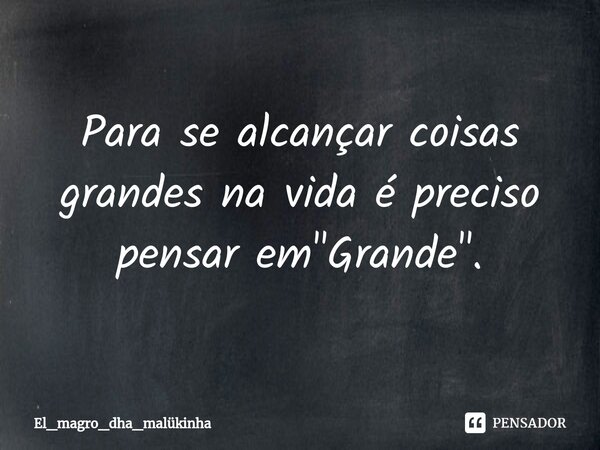 ⁠Para se alcançar coisas grandes na vida é preciso pensar em "Grande".... Frase de El_magro_dha_malükinha.