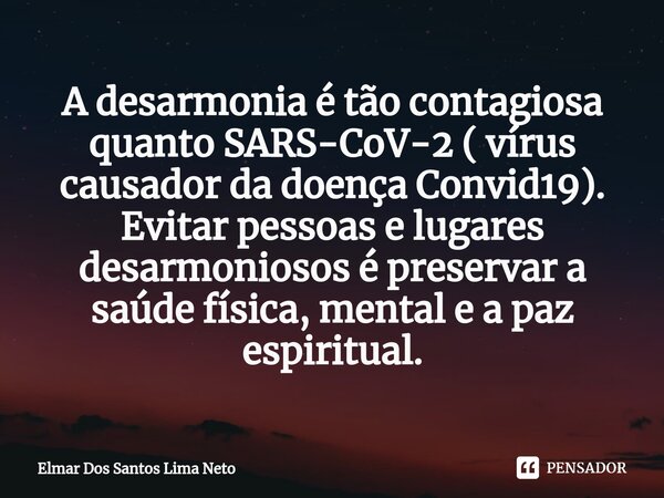 ⁠A desarmonia é tão contagiosa quanto SARS-CoV-2 ( vírus causador da doença Convid19). Evitar pessoas e lugares desarmoniosos é preservar a saúde física, mental... Frase de Elmar dos Santos Lima Neto.