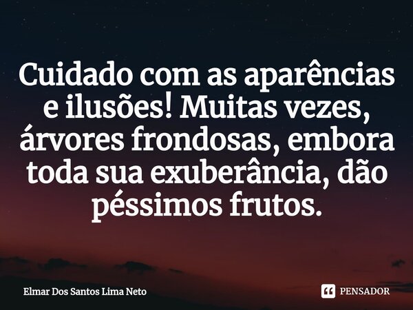 ⁠Cuidado com as aparências e ilusões! Muitas vezes, árvores frondosas, embora toda sua exuberância, dão péssimos frutos.... Frase de Elmar dos Santos Lima Neto.