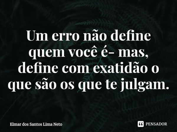 ⁠Um erro não define quem você é- mas, define com exatidão o que são os que te julgam.... Frase de Elmar dos Santos Lima Neto.