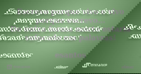 Escrevo porque vivo e vivo porque escrevo... De outra forma morto estaria sufocado em palavras! esantos... Frase de elmar.