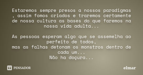 Estaremos sempre presos a nossos paradigmas , assim fomos criados e traremos certamente de nossa cultura as bases do que faremos na nossa vida adulta... As pess... Frase de elmar.