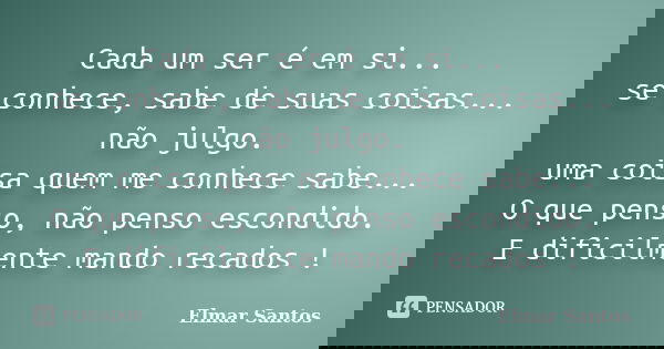 Cada um ser é em si... se conhece, sabe de suas coisas... não julgo. uma coisa quem me conhece sabe... O que penso, não penso escondido. E dificilmente mando re... Frase de Elmar Santos.