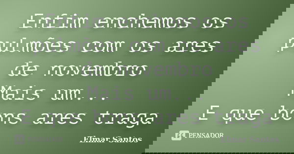 Enfim enchemos os pulmões com os ares de novembro Mais um... E que bons ares traga... Frase de Elmar Santos.