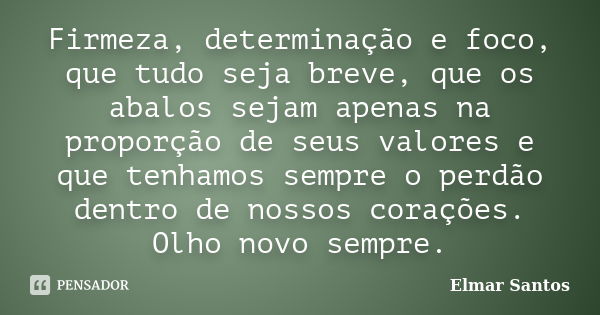 Firmeza, determinação e foco, que tudo seja breve, que os abalos sejam apenas na proporção de seus valores e que tenhamos sempre o perdão dentro de nossos coraç... Frase de Elmar Santos.