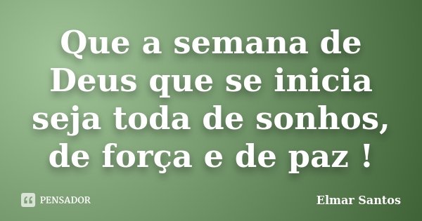 Que a semana de Deus que se inicia seja toda de sonhos, de força e de paz !... Frase de Elmar Santos.