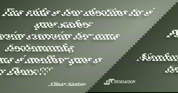 Tua vida e teu destino tu é que sabes Porém convém ter uma testemunha, Nenhuma é melhor que o teu Deus!!!... Frase de Elmar Santos.