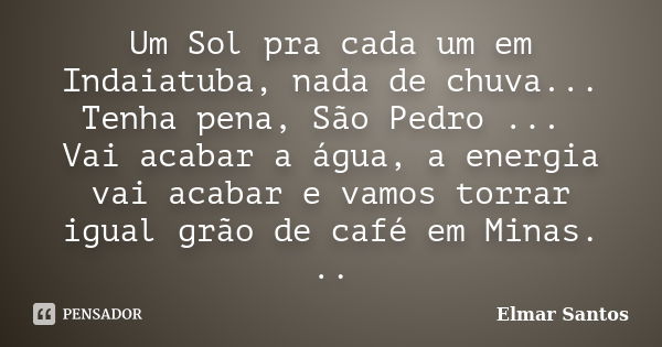 Um Sol pra cada um em Indaiatuba, nada de chuva... Tenha pena, São Pedro ... Vai acabar a água, a energia vai acabar e vamos torrar igual grão de café em Minas.... Frase de Elmar Santos.