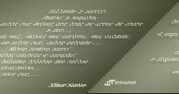 Voltando a sorrir. Dobrei a esquina, Em outra rua deixei pra traz os urros de choro e dor... A paga do mal, deixei meu carinho, meu cuidado. ...em outra rua, ou... Frase de Elmar Santos.