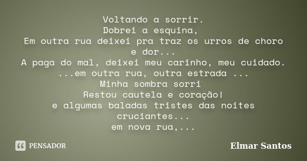 Voltando a sorrir. Dobrei a esquina, Em outra rua deixei pra traz os urros de choro e dor... A paga do mal, deixei meu carinho, meu cuidado. ...em outra rua, ou... Frase de Elmar Santos.