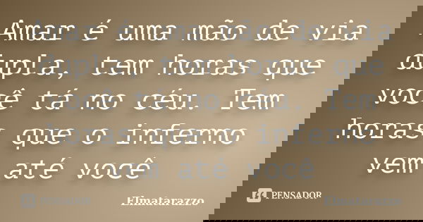 Amar é uma mão de via dupla, tem horas que você tá no céu. Tem horas que o inferno vem até você... Frase de Elmatarazzo.