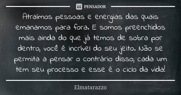 Atraímos pessoas e energias das quais emanamos para fora. E somos preenchidos mais ainda do que já temos de sobra por dentro, você é incrível do seu jeito. Não ... Frase de Elmatarazzo.