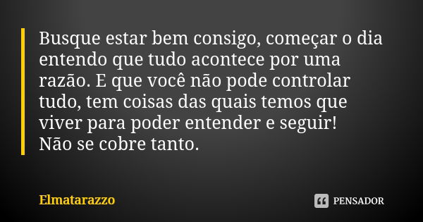 ‪Busque estar bem consigo, começar o dia entendo que tudo acontece por uma razão. E que você não pode controlar tudo, tem coisas das quais temos que viver para ... Frase de Elmatarazzo.