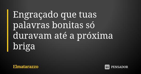 Engraçado que tuas palavras bonitas só duravam até a próxima briga... Frase de Elmatarazzo.