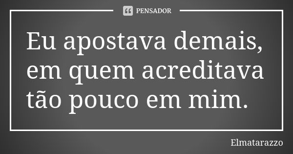 ‪Eu apostava demais, em quem acreditava tão pouco em mim. ‬... Frase de Elmatarazzo.