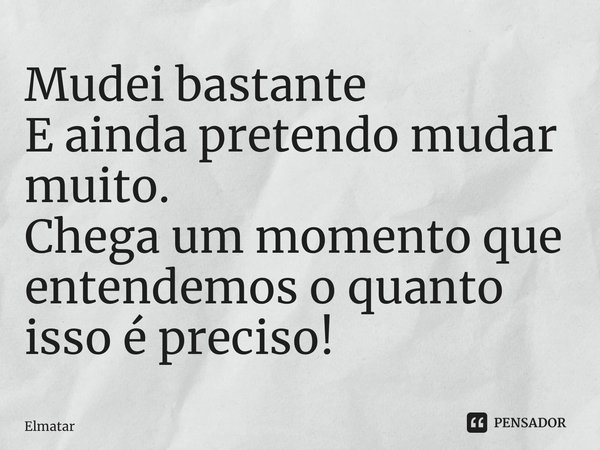 ⁠Mudei bastante E ainda pretendo mudar muito. Chega um momento que entendemos o quanto isso é preciso!... Frase de Elmatarazzo.