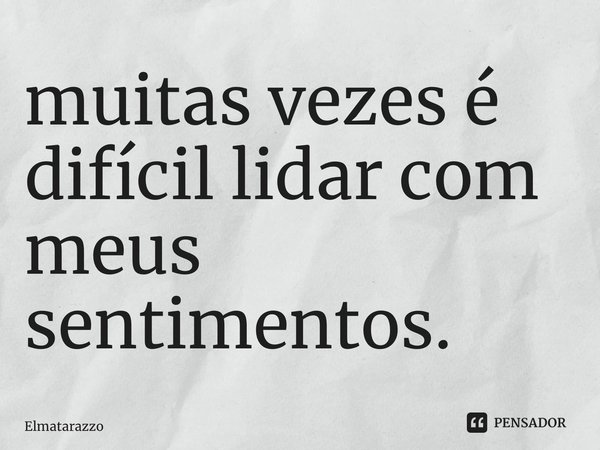 ⁠muitas vezes é difícil lidar com meus sentimentos.... Frase de Elmatarazzo.