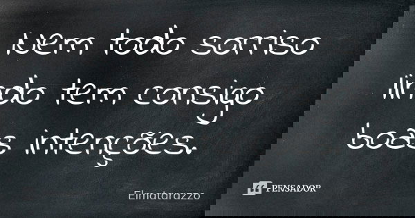 Nem todo sorriso lindo tem consigo boas intenções.... Frase de Elmatarazzo.