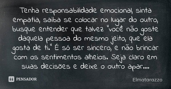 Tenha responsabilidade emocional, sinta empatia, saiba se colocar no lugar do outro, busque entender que talvez “você não goste daquela pessoa do mesmo jeito, q... Frase de Elmatarazzo.