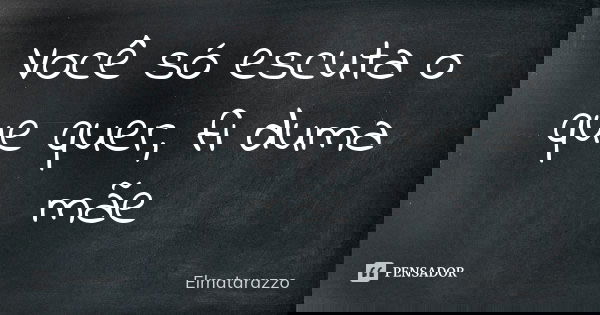 ‪Você só escuta o que quer, fi duma mãe‬... Frase de Elmatarazzo.