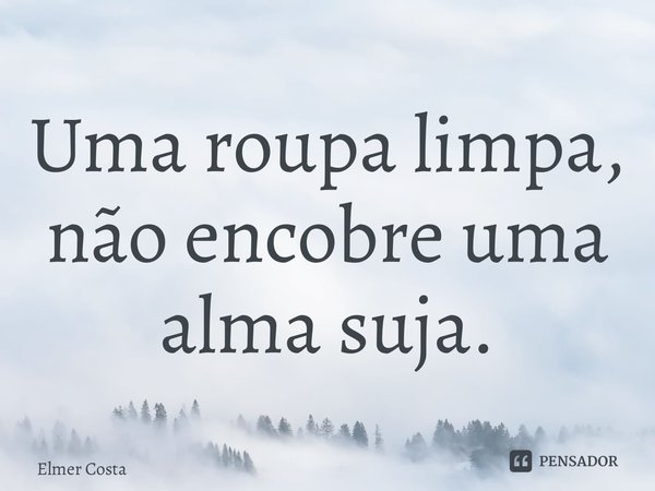 ⁠Uma roupa limpa, não encobre uma alma suja.... Frase de Elmer Costa.
