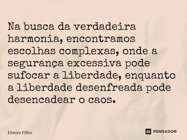 Na busca da verdadeira harmonia, encontramos escolhas complexas, onde a segurança excessiva pode sufocar a liberdade, enquanto a liberdade desenfreada pode dese... Frase de Elmiro Filho.