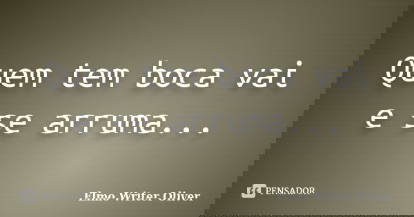 Quem tem boca vai e se arruma...... Frase de Elmo Writer Oliver.