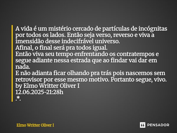 ⁠A vida é um mistério cercado de partículas de incógnitas por todos os lados. Então seja verso, reverso e viva a imensidão desse indecifrável universo. Afinal, ... Frase de Elmo Writter Oliver I.