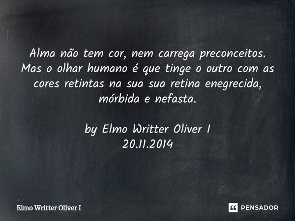 ⁠Alma não tem cor, nem carrega preconceitos. Mas o olhar humano é que tinge o outro com as cores retintas na sua sua retina enegrecida, mórbida e nefasta. by El... Frase de Elmo Writter Oliver I.