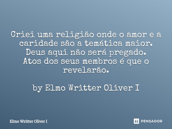 ⁠Criei uma religião onde o amor e a caridade são a temática maior. Deus aqui não será pregado. Atos dos seus membros é que o revelarão. by Elmo Writter Oliver I... Frase de Elmo Writter Oliver I.