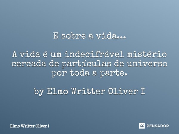 ⁠E sobre a vida... A vida é um indecifrável mistério cercada de partículas de universo por toda a parte. by Elmo Writter Oliver I... Frase de Elmo Writter Oliver I.