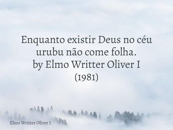 Enquanto existir Deus no céu urubu não come folha. by Elmo Writter Oliver I (1981)⁠... Frase de Elmo Writter Oliver I.