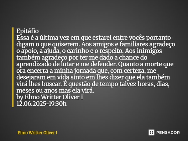 Epitáfio Essa é a última vez em que estarei entre vocês portanto digam o que quiserem. Aos amigos e familiares agradeço o apoio, a ajuda, o carinho e o respeit... Frase de Elmo Writter Oliver I.