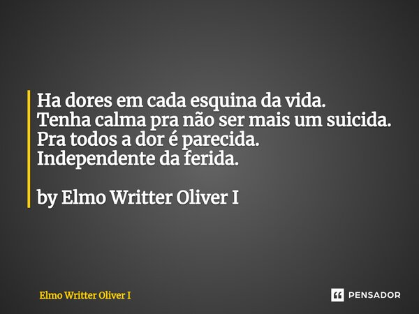 ⁠Ha dores em cada esquina da vida. Tenha calma pra não ser mais um suicida. Pra todos a dor é parecida. Independente da ferida. by Elmo Writter Oliver I... Frase de Elmo Writter Oliver I.