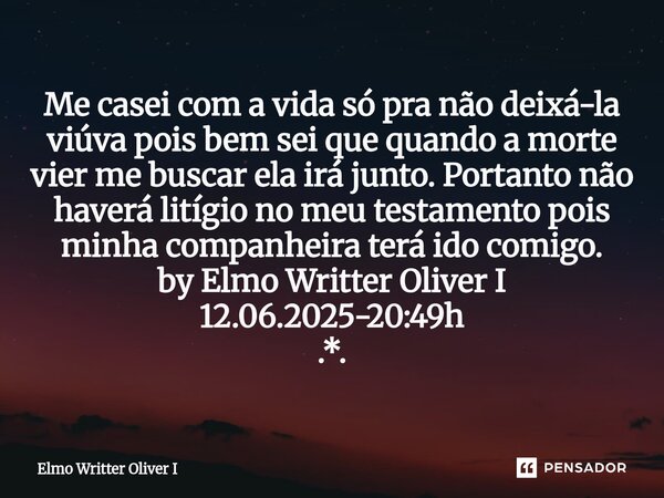 Me casei com a vida só pra não deixá-la viúva pois bem sei que quando a morte vier me buscar ela irá junto. Portanto não haverá litígio no meu testamento pois ... Frase de Elmo Writter Oliver I.